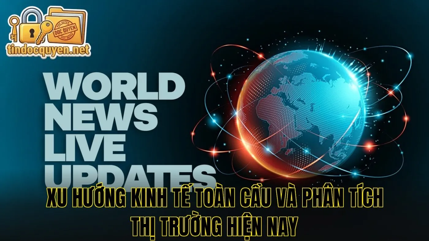 Xu hướng kinh tế toàn cầu và phân tích thị trường hiện nay