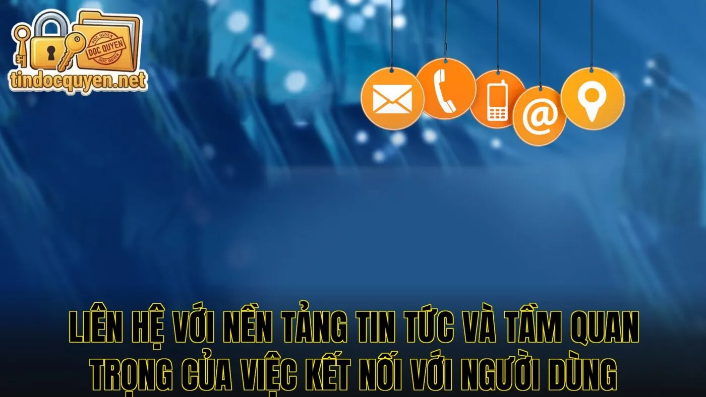 Liên hệ với nền tảng tin tức và tầm quan trọng của việc kết nối với người dùng