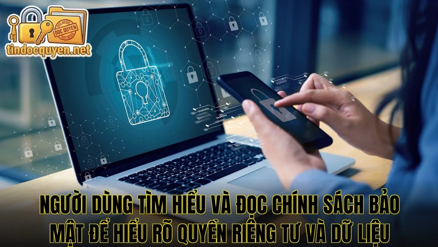 Người dùng tìm hiểu và đọc chính sách bảo mật để hiểu rõ quyền riêng tư và dữ liệu